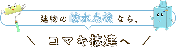 建物の「防水点検」なら、コマキ技建へ！