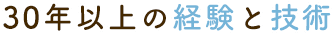 30年以上の経験と技術