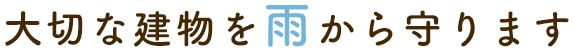 大切な建物を雨から守ります